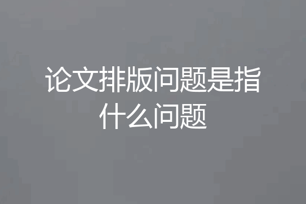 论文排版问题是指什么问题