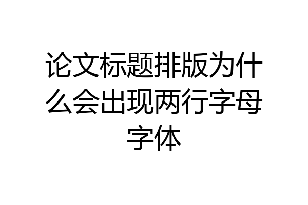 论文标题排版为什么会出现两行字母字体