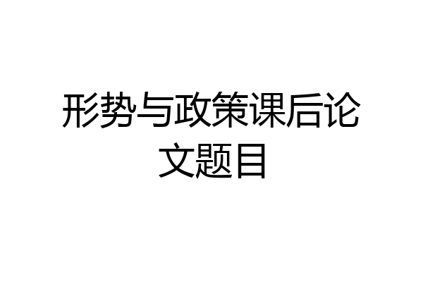 形势与政策课后论文题目