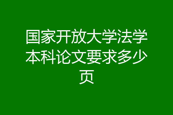 国家开放大学法学本科论文要求多少页