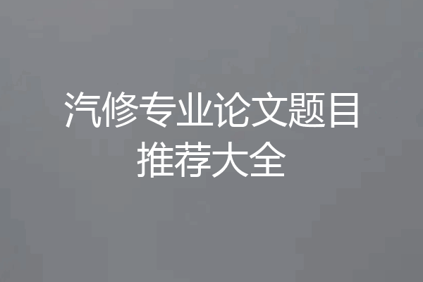 汽修专业论文题目推荐大全