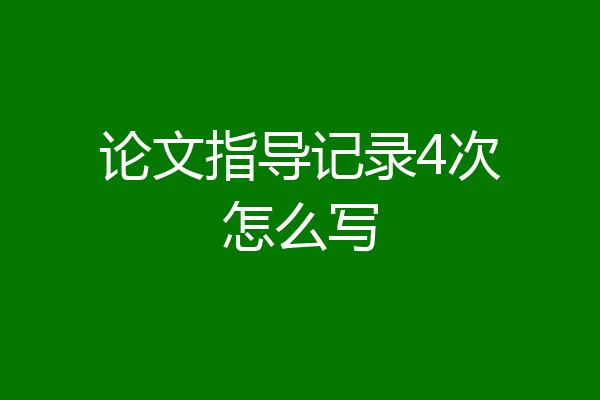 论文指导记录4次怎么写