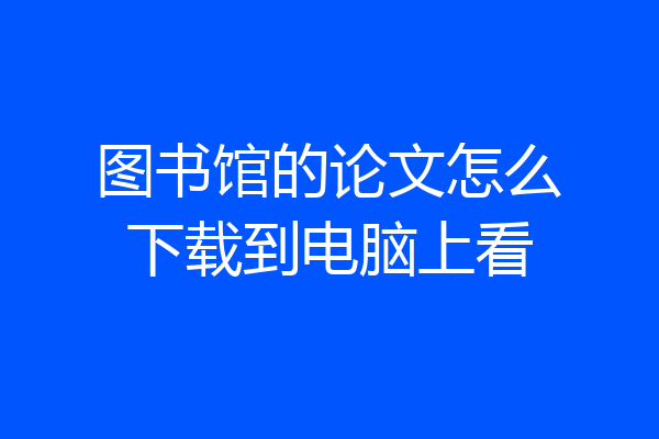 图书馆的论文怎么下载到电脑上看