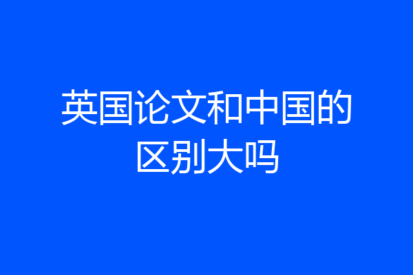 英国论文和中国的区别大吗