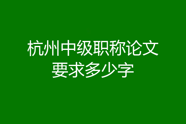 杭州中级职称论文要求多少字