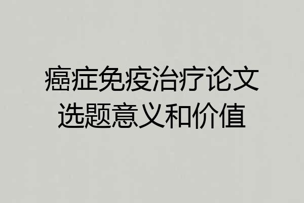 癌症免疫治疗论文选题意义和价值