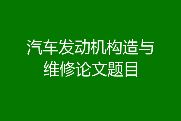 汽车发动机构造与维修论文题目