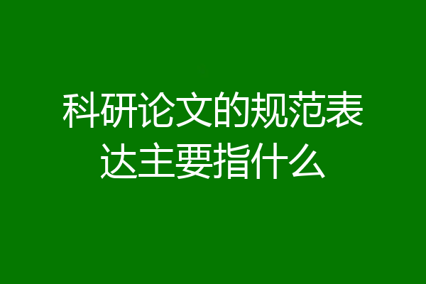 科研论文的规范表达主要指什么