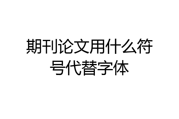 期刊论文用什么符号代替字体