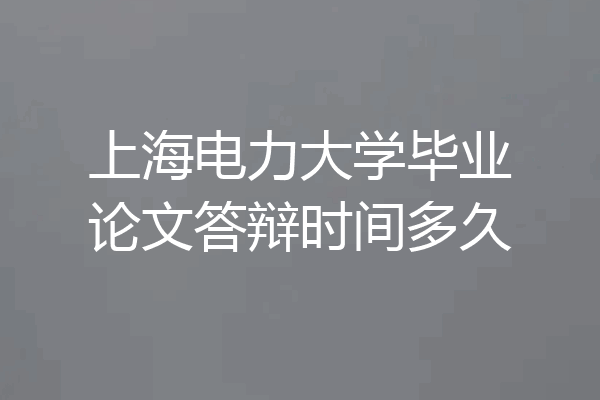 上海电力大学毕业论文答辩时间多久