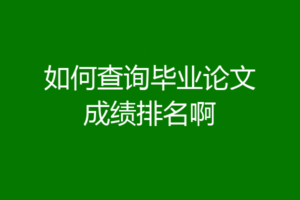 如何查询毕业论文成绩排名啊