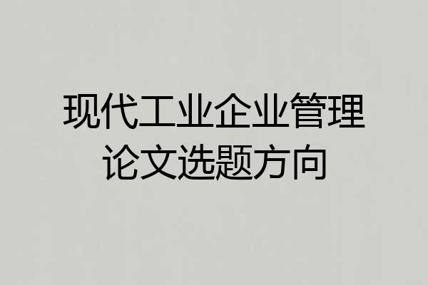 现代工业企业管理论文选题方向