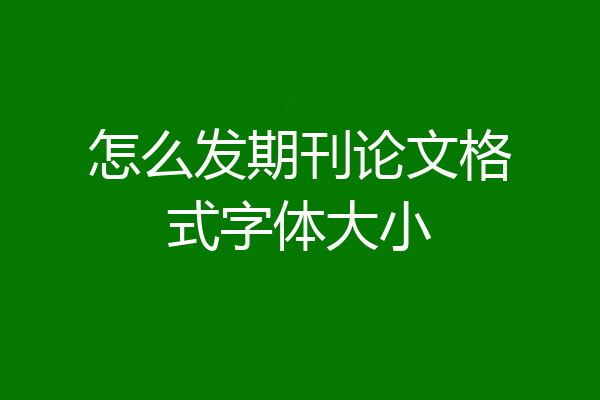 怎么发期刊论文格式字体大小