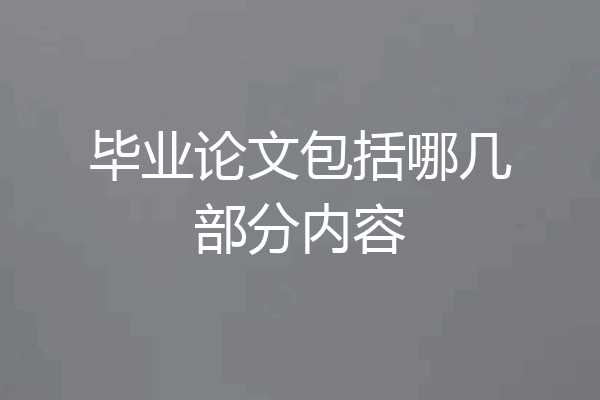 毕业论文包括哪几部分内容