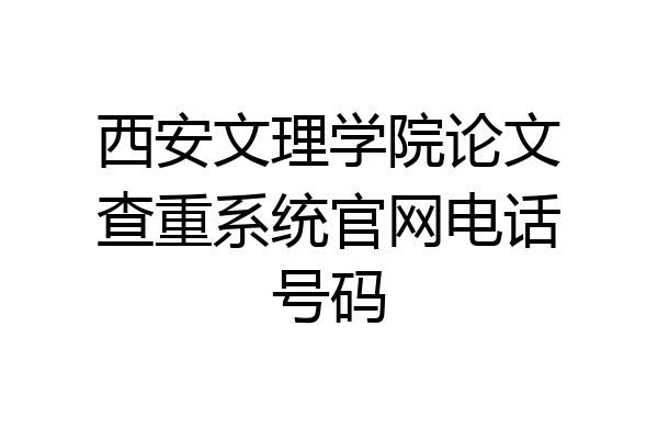 西安文理学院论文查重系统官网电话号码