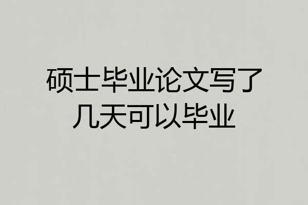 硕士毕业论文写了几天可以毕业