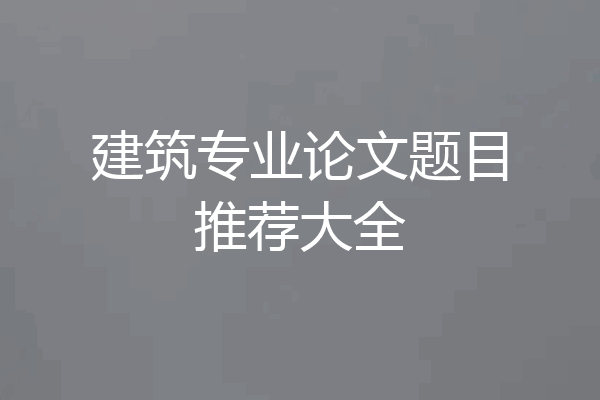 建筑专业论文题目推荐大全
