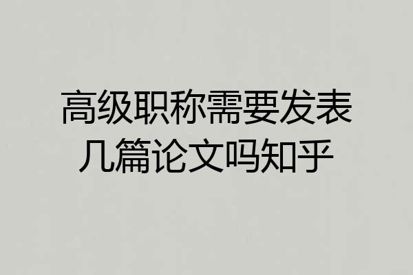 高级职称需要发表几篇论文吗知乎