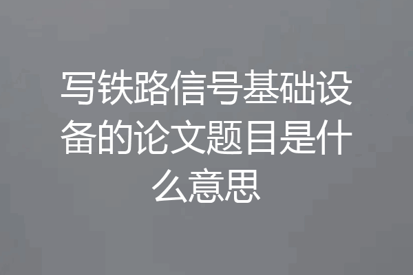 写铁路信号基础设备的论文题目是什么意思