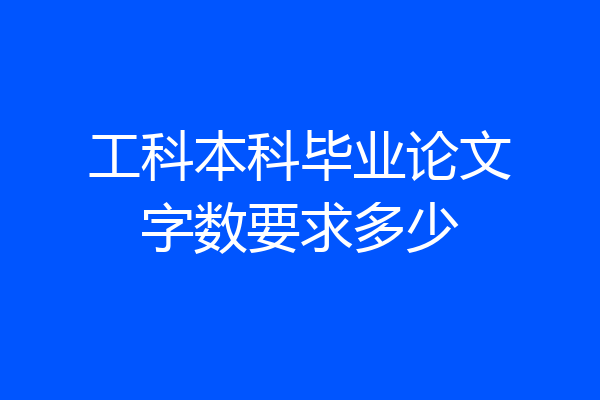 工科本科毕业论文字数要求多少