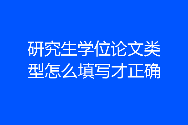 研究生学位论文类型怎么填写才正确