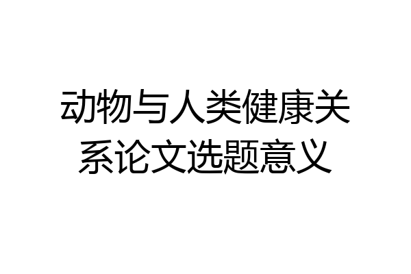 动物与人类健康关系论文选题意义