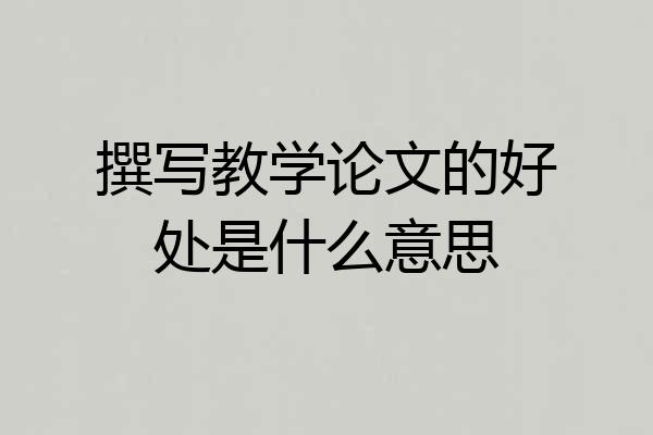 撰写教学论文的好处是什么意思