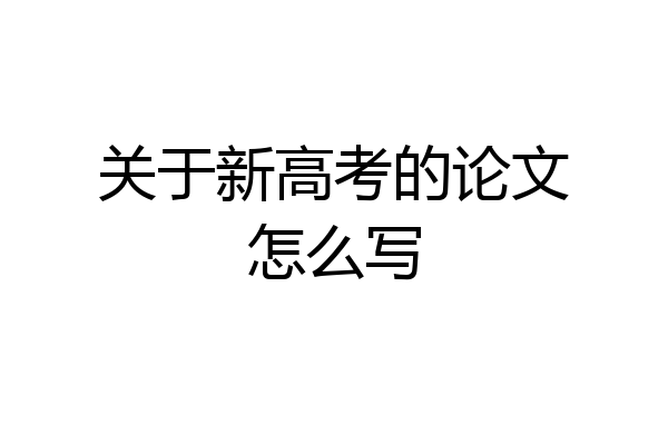 关于新高考的论文怎么写