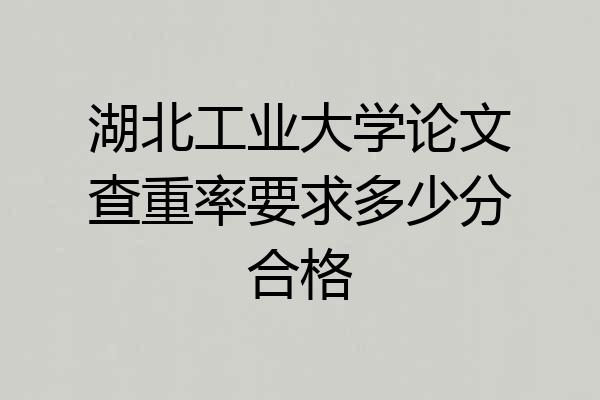湖北工业大学论文查重率要求多少分合格