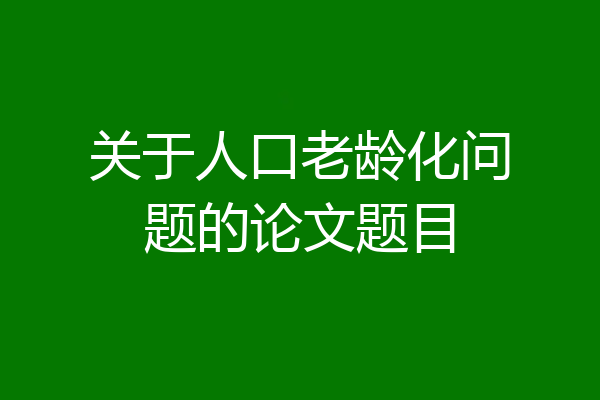 关于人口老龄化问题的论文题目