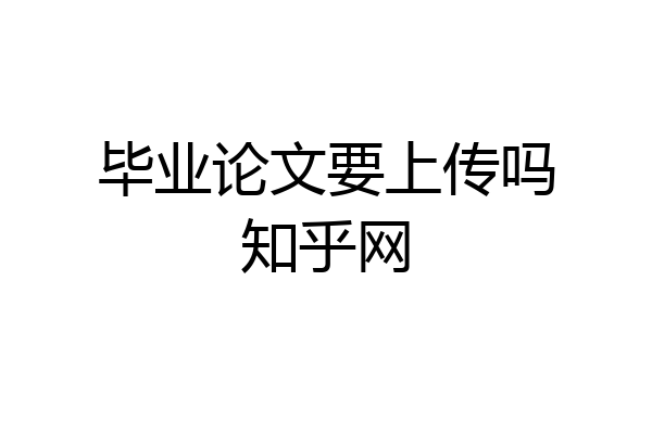 毕业论文要上传吗知乎网