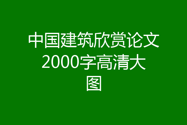 中国建筑欣赏论文2000字高清大图