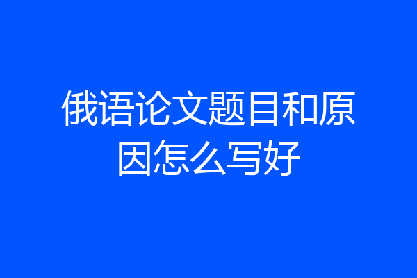 俄语论文题目和原因怎么写好