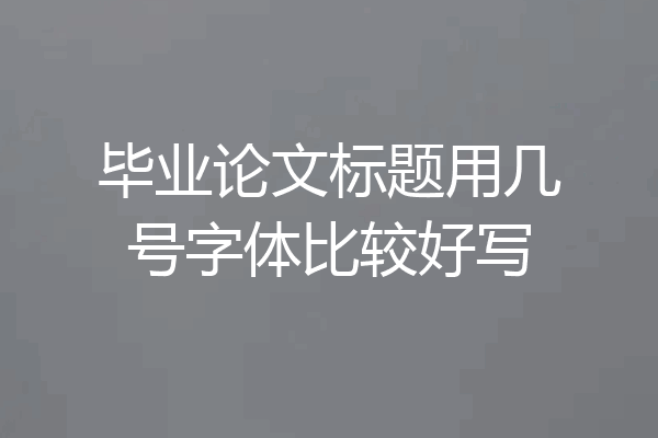 毕业论文标题用几号字体比较好写