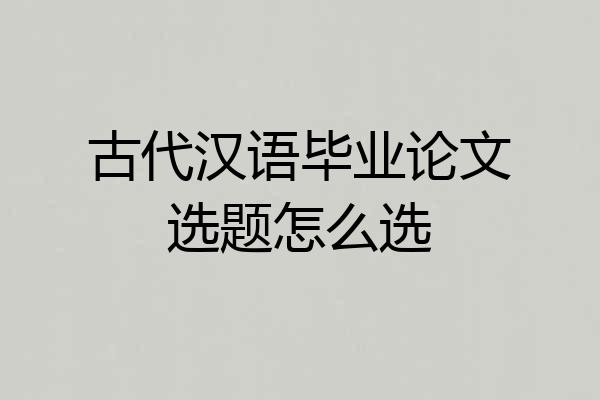 古代汉语毕业论文选题怎么选