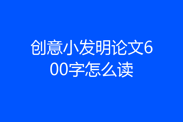 创意小发明论文600字怎么读