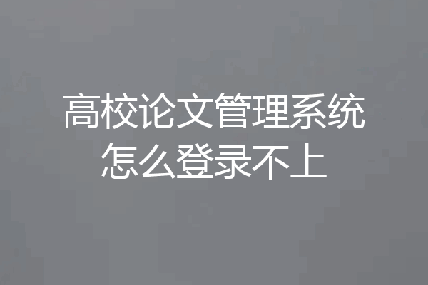 高校论文管理系统怎么登录不上