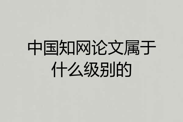 中国知网论文属于什么级别的