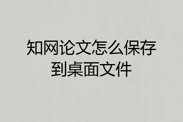 知网论文怎么保存到桌面文件