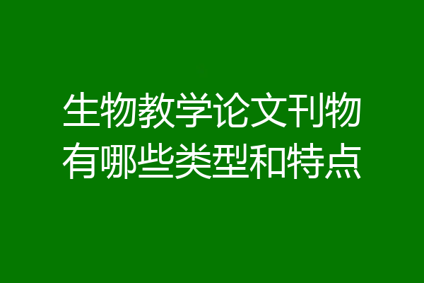 生物教学论文刊物有哪些类型和特点