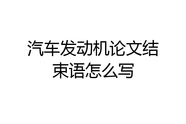 汽车发动机论文结束语怎么写