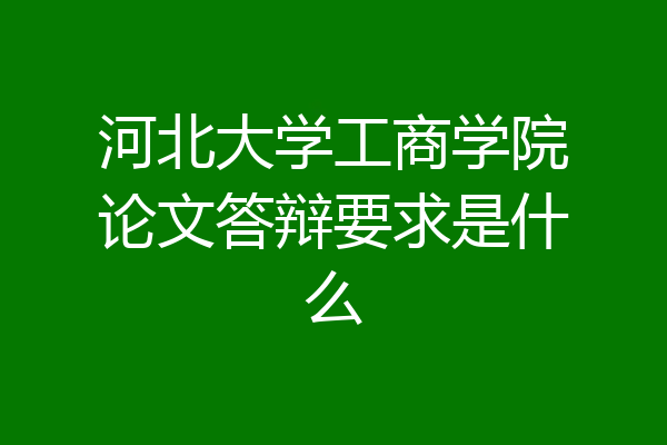 河北大学工商学院论文答辩要求是什么