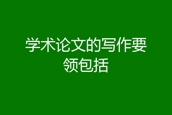 学术论文的写作要领包括