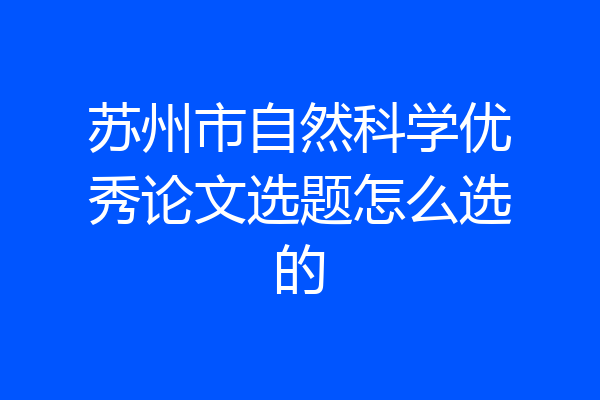 苏州市自然科学优秀论文选题怎么选的