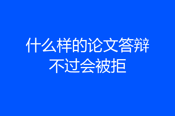 什么样的论文答辩不过会被拒