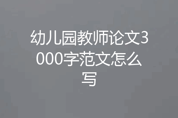 幼儿园教师论文3000字范文怎么写