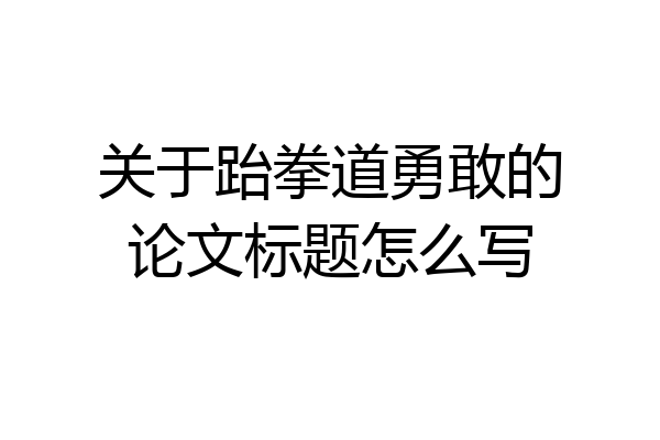 关于跆拳道勇敢的论文标题怎么写