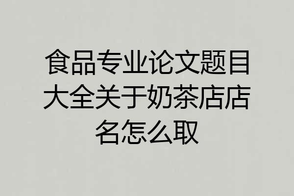 食品专业论文题目大全关于奶茶店店名怎么取