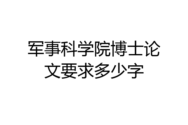 军事科学院博士论文要求多少字