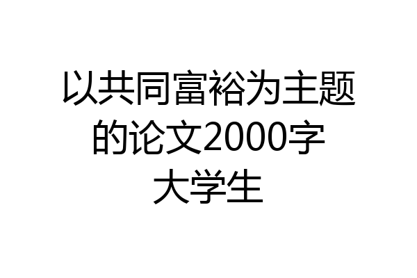 以共同富裕为主题的论文2000字大学生